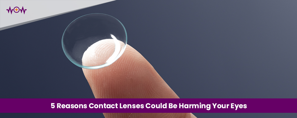 5 Reasons Contact Lenses Could Be Harming Your Eyes