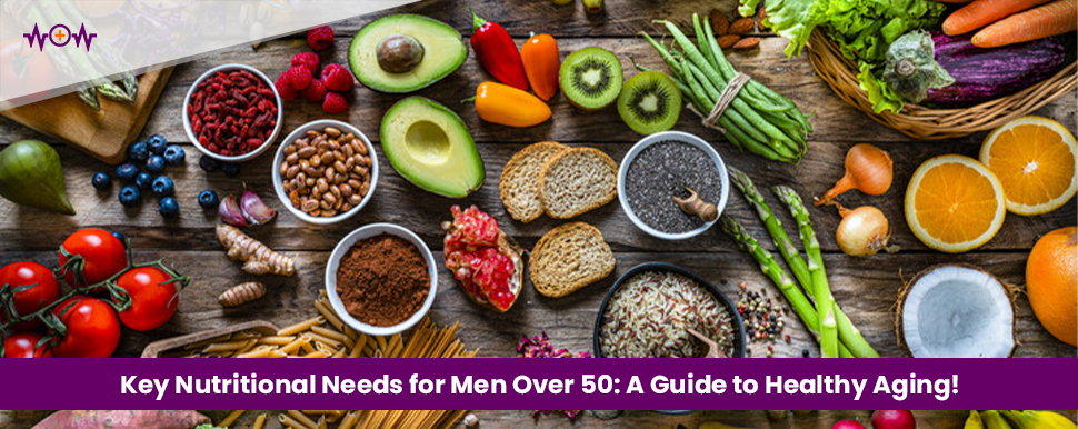 Key Nutritional Needs for Men Over 50: A Guide to Healthy Aging!