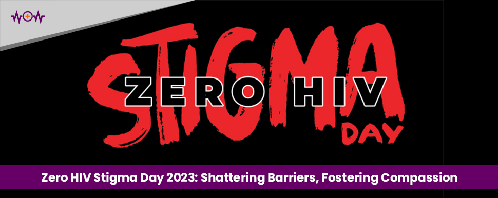 Zero HIV Stigma Day 2023: Shattering Barriers, Fostering Compassion