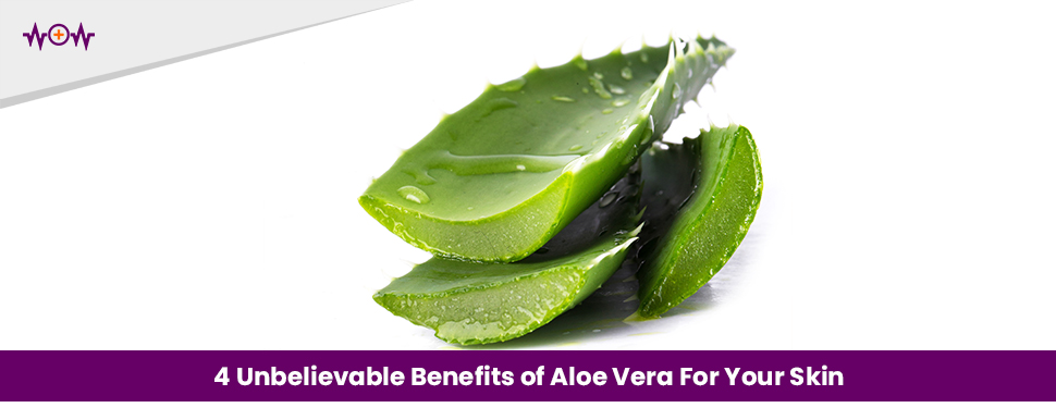 4 Unbelievable Benefits of Aloe Vera For Your Skin