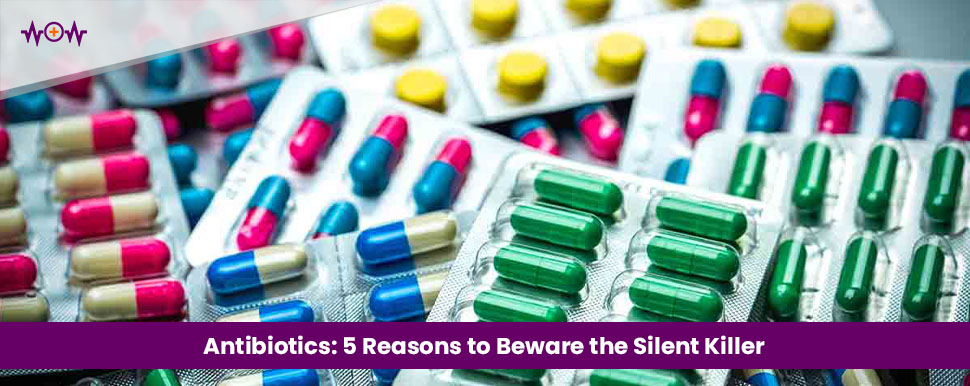 Antibiotics: 5 Reasons to Beware the Silent Killer