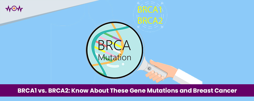 BRCA1 vs. BRCA2: Know About These Gene Mutations and Breast Cancer