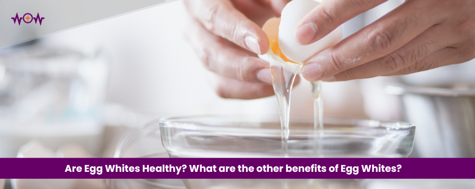 Are Egg Whites Healthy? What are the other benefits of Egg Whites?