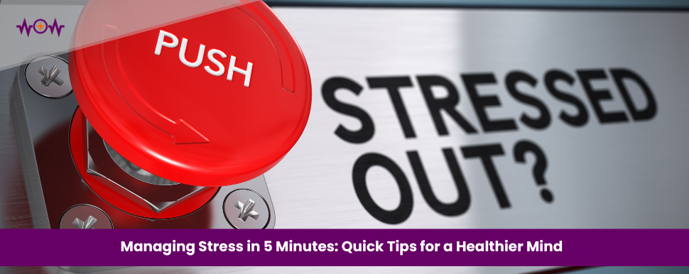 Managing Stress in 5 Minutes: Quick Tips for a Healthier Mind