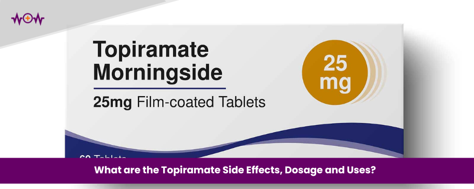 What are the Topiramate Side Effects, Dosage and Uses?